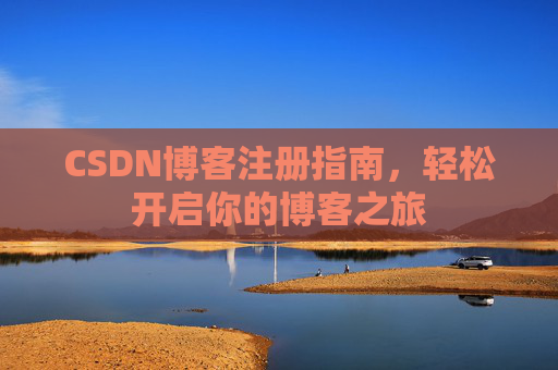 CSDN博客注册指南,轻松开启你的博客之旅 CSDN博客注册指南,轻松开启你的博客之旅